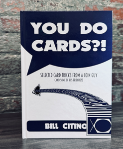 You Do Cards?! Selected Card Tricks from a Coin Guy (and Some of his Friends) by Bill Citino
